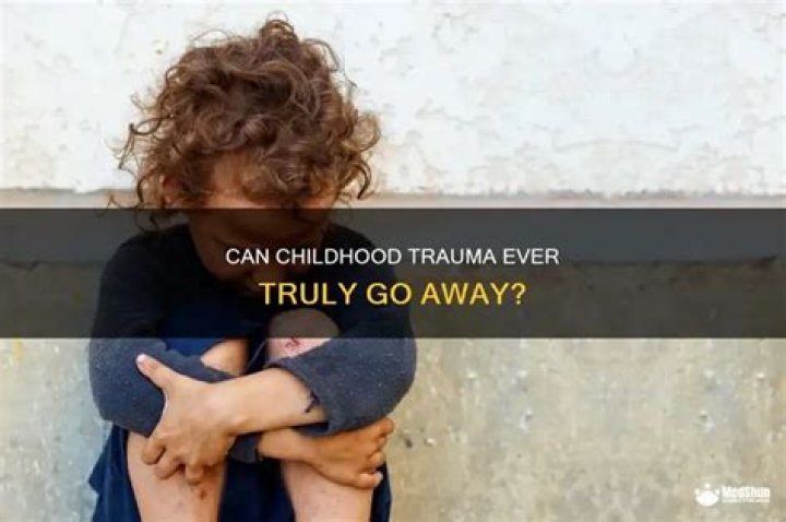 Does childhood trauma ever go away?