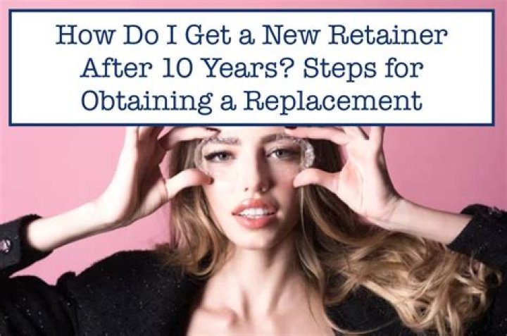 How do I get a new retainer after 10 years?