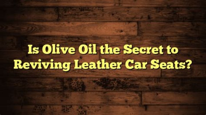 Is olive oil good for leather car seats?